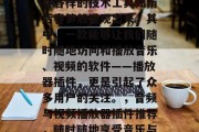 在信息爆炸的时代,各种各样的技术工具如雨后春笋般涌现出来。其中,一款能够让我们随时随地访问和播放音乐、视频的软件——播放器插件,更是引起了众多用户的关注。,音频与视频播放器插件推荐,随时随地享受音乐与影视盛宴 在信息爆炸的时代,各种各样的技术工具如雨后春笋般涌现出来。其中,一款能够让我们随时随地访问和播放音乐、视频的软件——播放器插件,更是引起了众多用户的关注。,音频与视频播放器插件推荐,随时随地享受音乐与影视盛宴