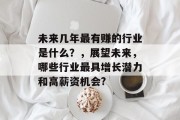 未来几年最有赚的行业是什么?,展望未来,哪些行业最具增长潜力和高薪资机会? 未来几年最有赚的行业是什么?,展望未来,哪些行业最具增长潜力和高薪资机会?
