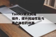Yandex调试网站插件,提升网站性能与用户体验的利器 Yandex调试网站插件,提升网站性能与用户体验的利器