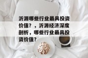 沂源哪些行业最具投资价值?,沂源经济深度剖析,哪些行业最具投资价值? 沂源哪些行业最具投资价值?,沂源经济深度剖析,哪些行业最具投资价值?