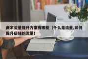 商家流量提升方案有哪些（什么是流量,如何提升店铺的流量）