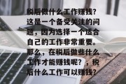税后做什么工作赚钱?这是一个备受关注的问题,因为选择一个适合自己的工作非常重要。那么,在税后做些什么工作才能赚钱呢?,税后什么工作可以赚钱? 税后做什么工作赚钱?这是一个备受关注的问题,因为选择一个适合自己的工作非常重要。那么,在税后做些什么工作才能赚钱呢?,税后什么工作可以赚钱?