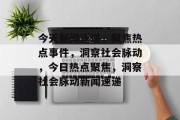 今天新闻速递，聚焦热点事件，洞察社会脉动，今日热点聚焦，洞察社会脉动新闻速递