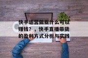 快手运营做些什么可以赚钱?,快手直播带货的盈利方式分析与实践 快手运营做些什么可以赚钱?,快手直播带货的盈利方式分析与实践