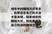 城市中的赚钱方式繁多,选择适合自己的方法才是关键,探索城市的赚钱方式,找出最适合自己投资的赚钱方式 城市中的赚钱方式繁多,选择适合自己的方法才是关键,探索城市的赚钱方式,找出最适合自己投资的赚钱方式