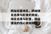 网站设置域名，揭秘域名选择与配置的奥秘，域名选择与配置，网站建设的核心奥秘揭秘
