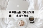 从零开始做代理批发赚钱——实践与分享 从零开始做代理批发赚钱——实践与分享