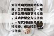 如何成功更换网站服务商，全方位指南，一站式网站服务商更换攻略，成功转型全方位指南，一站式网站服务商更换攻略，成功转型全方位指南