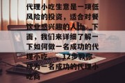 代理小吃生意是一项低风险的投资,适合对餐饮业感兴趣的人士。下面,我们来详细了解一下如何做一名成功的代理小吃。,12步教你成为一名成功的代理小吃商 代理小吃生意是一项低风险的投资,适合对餐饮业感兴趣的人士。下面,我们来详细了解一下如何做一名成功的代理小吃。,12步教你成为一名成功的代理小吃商
