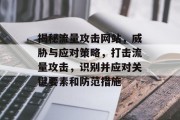 揭秘流量攻击网站，威胁与应对策略，打击流量攻击，识别并应对关键要素和防范措施