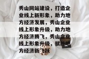 秀山网站建设，打造企业线上新形象，助力地方经济发展，秀山企业线上形象升级，助力地方经济腾飞，秀山企业线上形象升级，赋能地方经济新飞跃