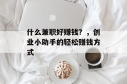 什么兼职好赚钱？，创业小助手的轻松赚钱方式