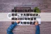 揭秘2007年的财富密码,十大赚钱秘诀,揭秘2007年财富密码,十大赚钱秘诀