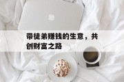 带徒弟赚钱的生意,共创财富之路 带徒弟赚钱的生意,共创财富之路