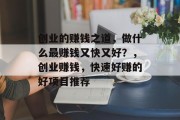 创业的赚钱之道,做什么最赚钱又快又好?,创业赚钱,快速好赚的好项目推荐 创业的赚钱之道,做什么最赚钱又快又好?,创业赚钱,快速好赚的好项目推荐