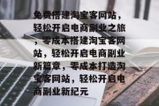 免费搭建淘宝客网站，轻松开启电商副业之旅，零成本搭建淘宝客网站，轻松开启电商副业新篇章，零成本打造淘宝客网站，轻松开启电商副业新纪元