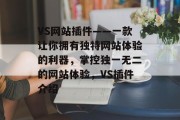 VS网站插件——一款让你拥有独特网站体验的利器,掌控独一无二的网站体验,VS插件介绍 VS网站插件——一款让你拥有独特网站体验的利器,掌控独一无二的网站体验,VS插件介绍
