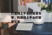打造线上平台的智慧引擎，构建线上平台的智慧引擎