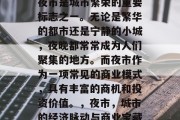 夜市是城市繁荣的重要标志之一。无论是繁华的都市还是宁静的小城,夜晚都常常成为人们聚集的地方。而夜市作为一项常见的商业模式,具有丰富的商机和投资价值。,夜市,城市的经济脉动与商业宝藏 夜市是城市繁荣的重要标志之一。无论是繁华的都市还是宁静的小城,夜晚都常常成为人们聚集的地方。而夜市作为一项常见的商业模式,具有丰富的商机和投资价值。,夜市,城市的经济脉动与商业宝藏