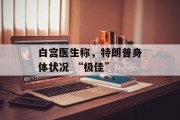 白宫医生称，特朗普身体状况 “极佳”