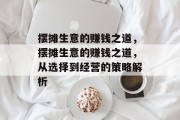摆摊生意的赚钱之道,摆摊生意的赚钱之道,从选择到经营的策略解析 摆摊生意的赚钱之道,摆摊生意的赚钱之道,从选择到经营的策略解析