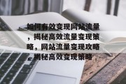 如何有效变现网站流量，揭秘高效流量变现策略，网站流量变现攻略，揭秘高效变现策略