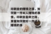 印刷业的赚钱之道,如何做一件叫人赚钱的事情,印刷业盈利之路,掌握如何做好一件让人赚钱的事