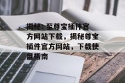 揭秘: 至尊宝插件官方网站下载,揭秘尊宝插件官方网站,下载使用指南 揭秘: 至尊宝插件官方网站下载,揭秘尊宝插件官方网站,下载使用指南