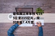 碧桂园上半年预亏185亿至215亿元，交付房屋7.4万套