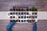 科技与生活，探索指纹插件的无限可能，识别技术，从生活中的指纹插件到未来的可能性