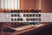 如何提高百度高流量网站排名,百度搜索引擎优化策略,如何提升您的高流量网站排名 如何提高百度高流量网站排名,百度搜索引擎优化策略,如何提升您的高流量网站排名