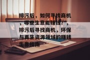 排污后,如何寻找商机,哪些生意能赚钱?,排污后寻找商机,环保与再生资源领域的赚钱生意指南 排污后,如何寻找商机,哪些生意能赚钱?,排污后寻找商机,环保与再生资源领域的赚钱生意指南