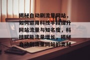 揭秘自动刷流量网站，如何运用科技手段提升网站流量与知名度，科技赋能流量增长，揭秘自动刷流量网站的奥秘