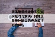 网站流量统计缺失，如何应对与解决？网站流量统计缺失的应急解决方案探析