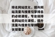 排名网站优化，提升网站流量与搜索引擎排名的必修课程，专业级排名网站优化课程，提升流量与搜索引擎排名的关键要素