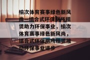 榆次体育赛事绿色新风尚—组合式环保厕所租赁助力环保事业，榆次体育赛事绿色新风尚，组合式环保厕所租赁推动环保事业进步