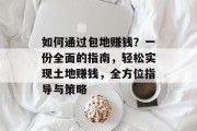 如何通过包地赚钱?一份全面的指南,轻松实现土地赚钱,全方位指导与策略 如何通过包地赚钱?一份全面的指南,轻松实现土地赚钱,全方位指导与策略