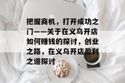 把握商机,打开成功之门——关于在义乌开店如何赚钱的探讨,创业之路,在义乌开店盈利之道探讨 把握商机,打开成功之门——关于在义乌开店如何赚钱的探讨,创业之路,在义乌开店盈利之道探讨