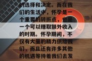 在人生的每一个阶段,我们都面临着各种各样的选择和决定。而在我们的生活中,怀孕是一个重要的转折点,也是一个可以赚取额外收入的时期。怀孕期间,不仅有大量的精力供给我们,而且还有许多其他的机遇等待着我们去发掘。,孕妇赚钱的秘密,创造财富的时机 在人生的每一个阶段,我们都面临着各种各样的选择和决定。而在我们的生活中,怀孕是一个重要的转折点,也是一个可以赚取额外收入的时期。怀孕期间,不仅有大量的精力供给我们,而且还有许多其他的机遇等待着我们去发掘。,孕妇赚钱的秘密,创造财富的时机