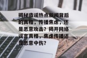 揭秘造谣热点新闻背后的真相，传播焦虑，还是恶意攻击？揭开网络谣言真相，焦虑传播还是恶意中伤？