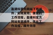 盈建科官方网站下载插件,实现高效、便捷的工作流程,盈建科官方网站安装插件,优化工作流程,提升效率 盈建科官方网站下载插件,实现高效、便捷的工作流程,盈建科官方网站安装插件,优化工作流程,提升效率