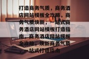 打造商务气质，商务酒店网站模板全攻略，商务气质焕新，一站式商务酒店网站模板打造指南，商务酒店网站模板全攻略，焕新商务气质，一站式打造指南