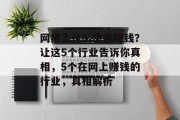 网络上什么生意赚钱?让这5个行业告诉你真相,5个在网上赚钱的行业,真相解析