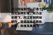 内江网站制作，打造个性化品牌形象，助力企业腾飞，内江定制网站制作，塑造企业品牌新形象，助推发展腾飞