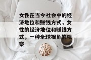 女性在当今社会中的经济地位和赚钱方式,女性的经济地位和赚钱方式,一种全球视角的观察 女性在当今社会中的经济地位和赚钱方式,女性的经济地位和赚钱方式,一种全球视角的观察
