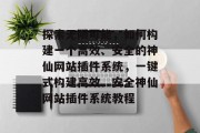 探索无限可能,如何构建一个高效、安全的神仙网站插件系统,一键式构建高效、安全神仙网站插件系统教程 探索无限可能,如何构建一个高效、安全的神仙网站插件系统,一键式构建高效、安全神仙网站插件系统教程