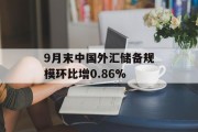 9月末中国外汇储备规模环比增0.86% 9月末中国外汇储备规模环比增0.86%