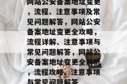 网站公安备案地址变更，流程、注意事项及常见问题解答，网站公安备案地址变更全攻略，流程详解、注意事项与常见问题解答，网站公安备案地址变更全解析，流程攻略、注意事项与常见问题解答