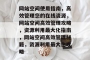 网站空间使用指南，高效管理您的在线资源，网站空间高效管理攻略，资源利用最大化指南，网站空间高效管理秘籍，资源利用最大化攻略