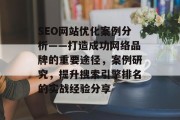 SEO网站优化案例分析——打造成功网络品牌的重要途径,案例研究,提升搜索引擎排名的实战经验分享 SEO网站优化案例分析——打造成功网络品牌的重要途径,案例研究,提升搜索引擎排名的实战经验分享